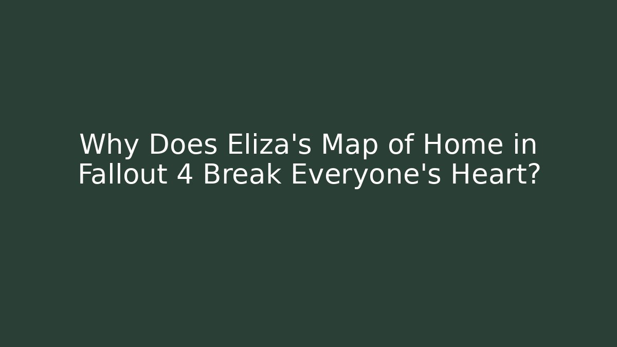 Why Does Eliza's Map of Home in Fallout 4 Break Everyone's Heart?