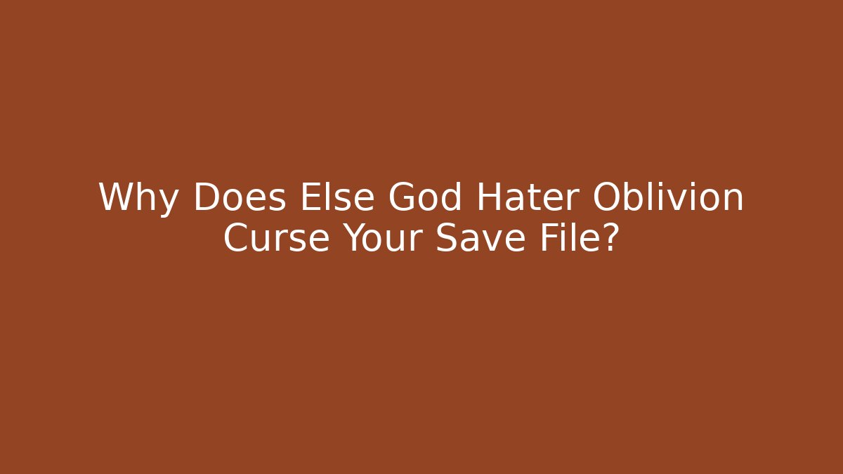 Why Does Else God Hater Oblivion Curse Your Save File? - Boomer Naturals