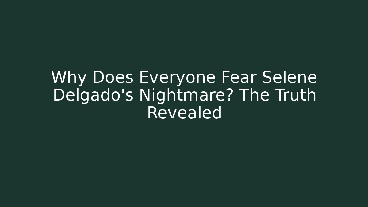 Why Does Everyone Fear Selene Delgado's Nightmare? The Truth Revealed