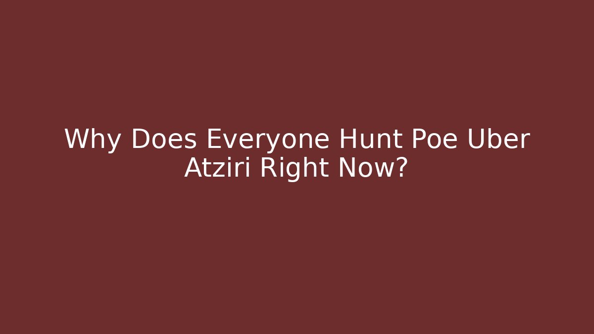 Why Does Everyone Hunt Poe Uber Atziri Right Now?