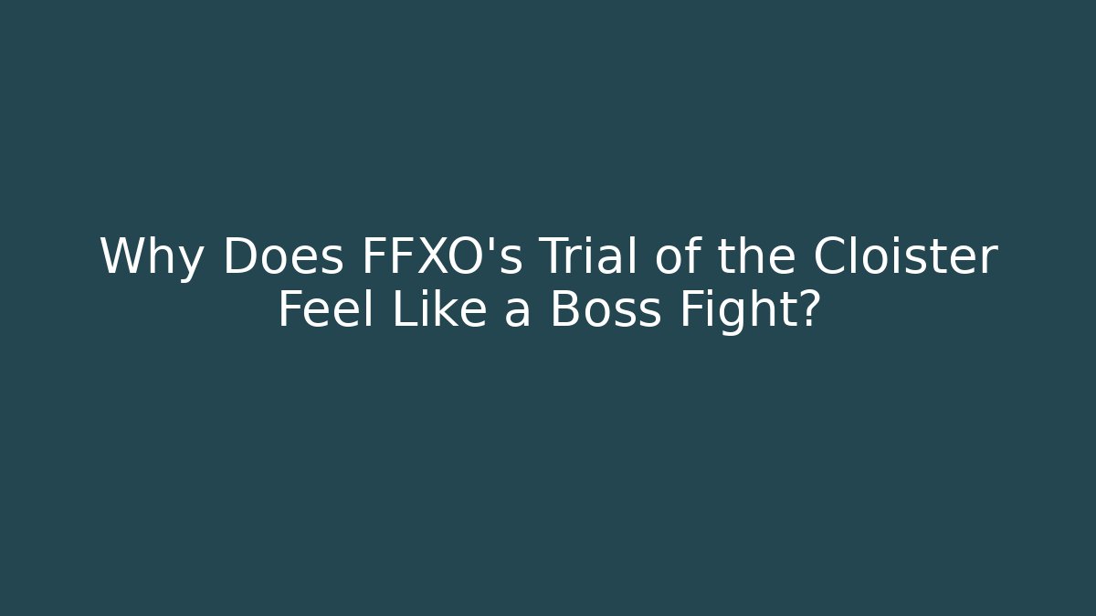 Why Does FFXO's Trial of the Cloister Feel Like a Boss Fight?