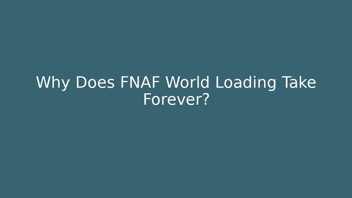 Why Does FNAF World Loading Take Forever?