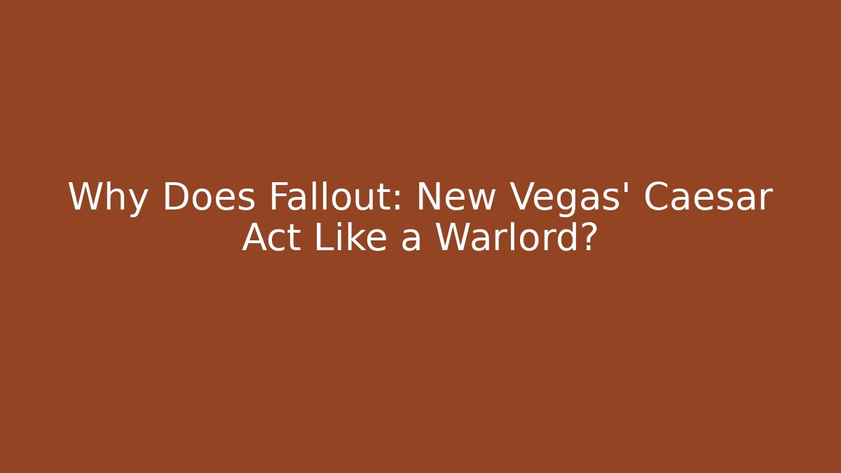 Why Does Fallout: New Vegas’ Caesar Act Like a Warlord?