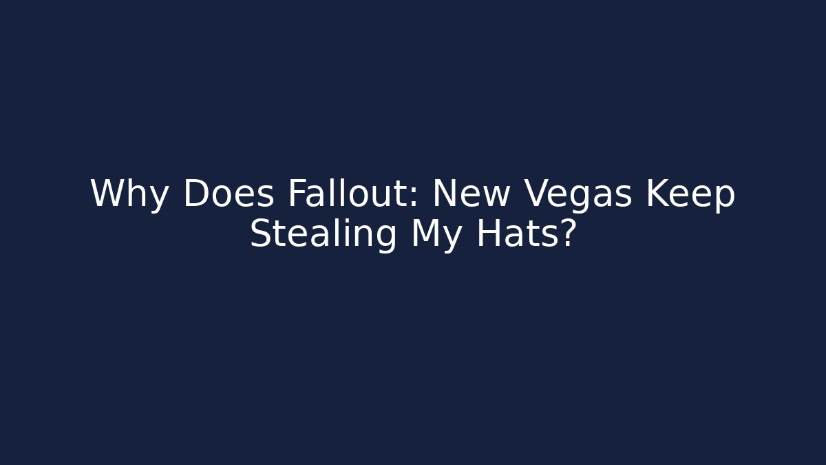 Why Does Fallout: New Vegas Keep Stealing My Hats?