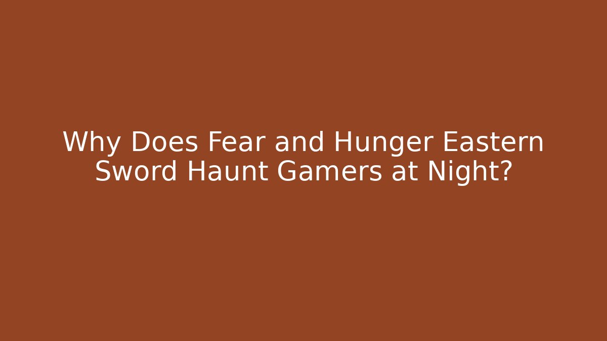 Why Does Fear and Hunger Eastern Sword Haunt Gamers at Night?