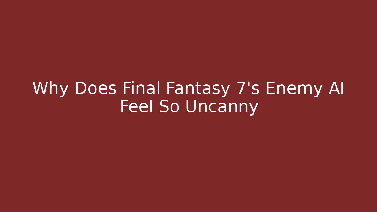 Why Does Final Fantasy 7's Enemy AI Feel So Uncanny