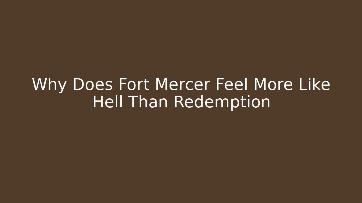 Why Does Fort Mercer Feel More Like Hell Than Redemption