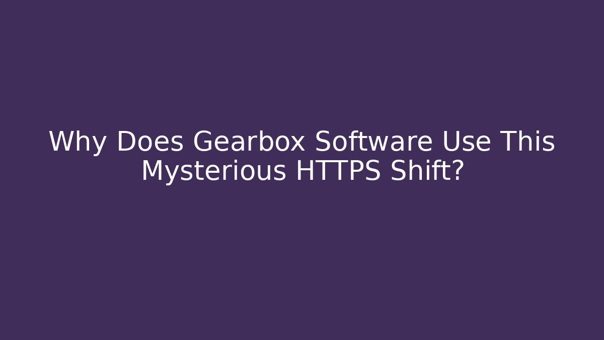 Why Does Gearbox Software Use This Mysterious HTTPS Shift?
