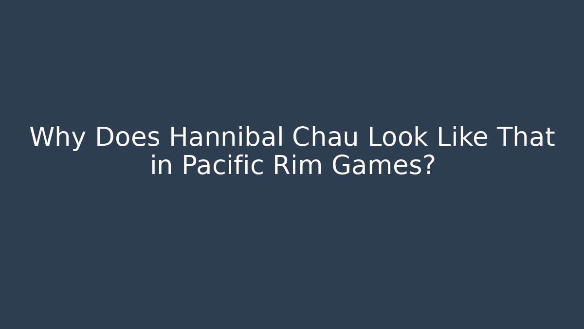 Why Does Hannibal Chau Look Like That in Pacific Rim Games?