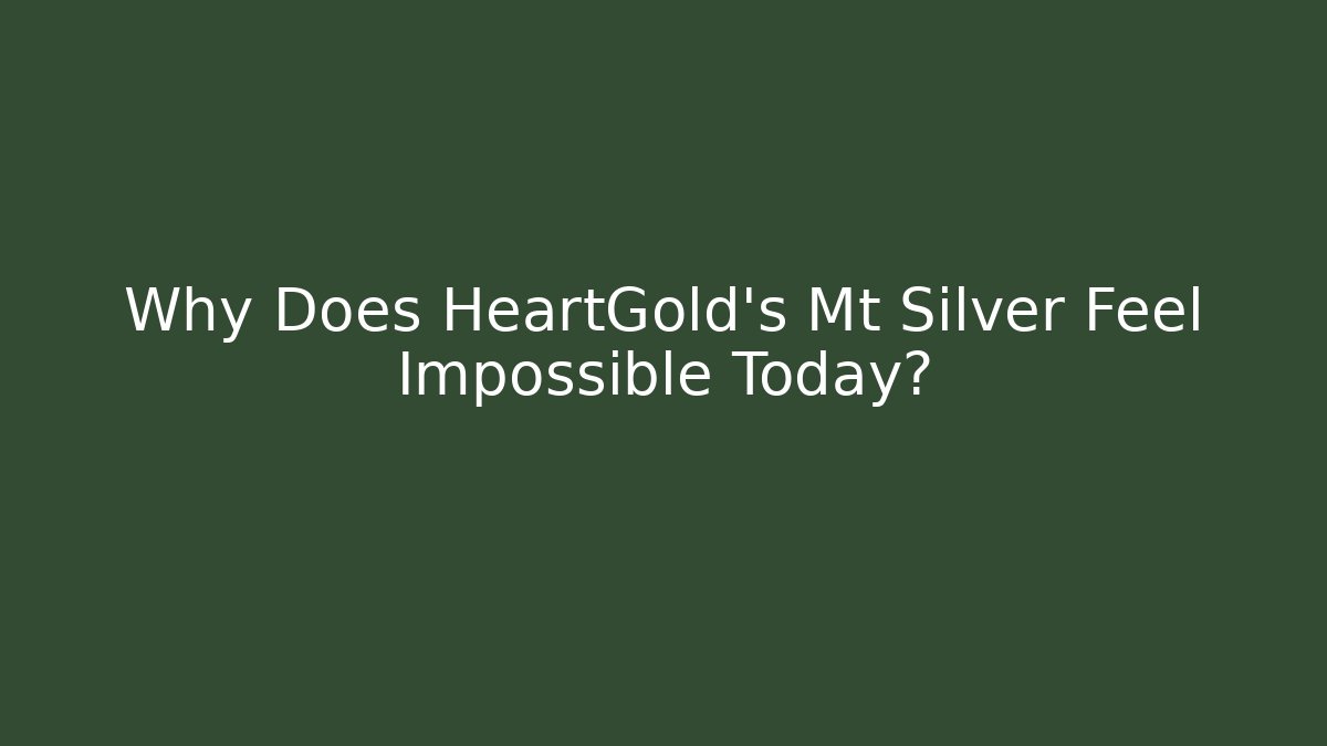Why Does HeartGold's Mt Silver Feel Impossible Today?