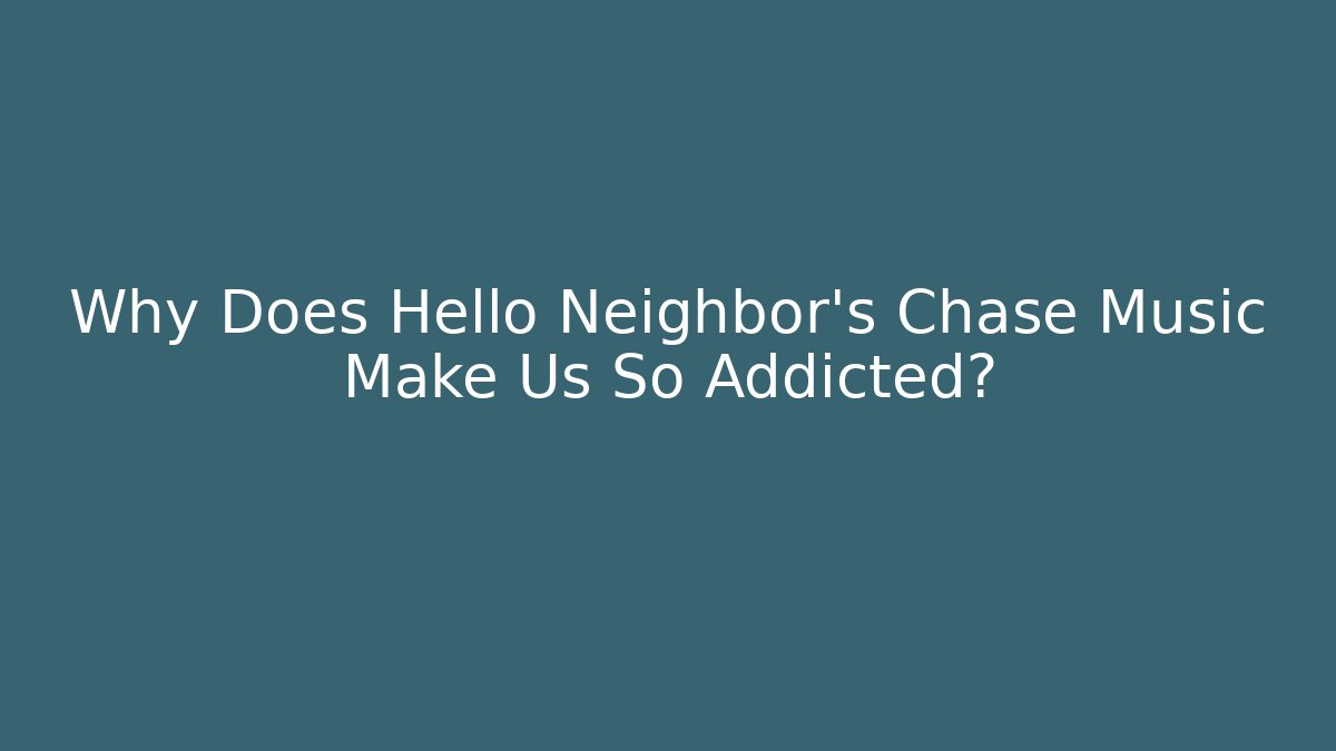Why Does Hello Neighbor’s Chase Music Make Us So Addicted?