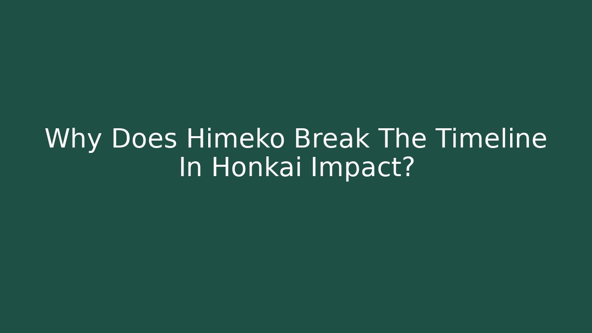 Why Does Himeko Break The Timeline In Honkai Impact?