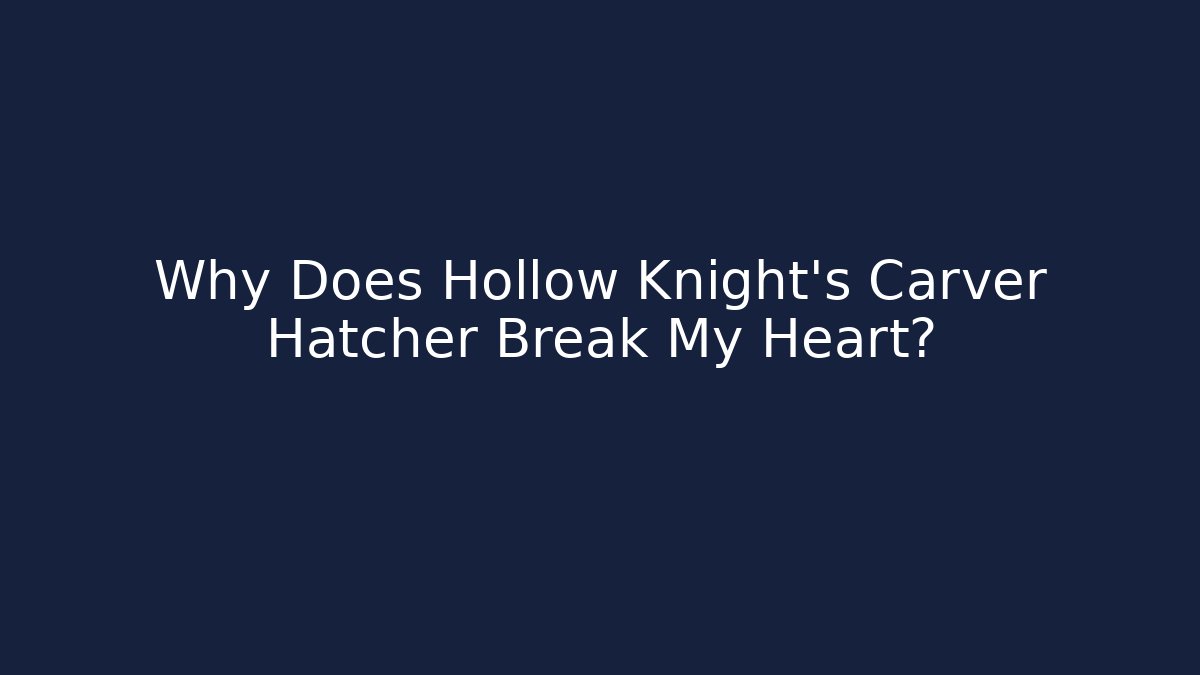 Why Does Hollow Knight's Carver Hatcher Break My Heart?