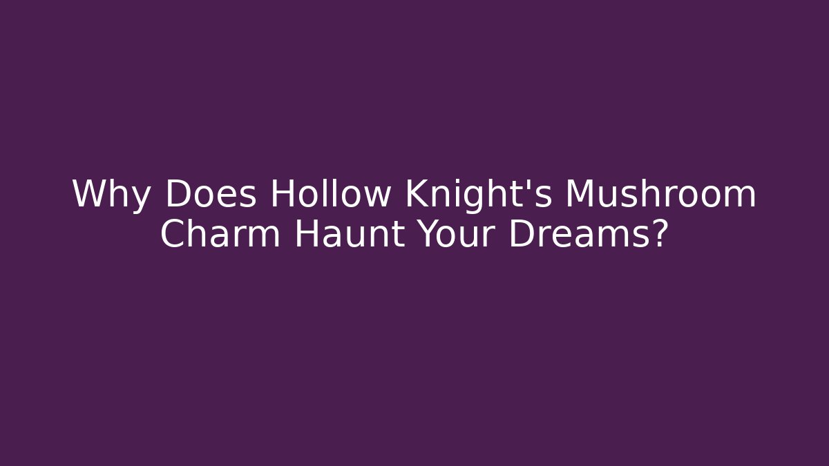 Why Does Hollow Knight’s Mushroom Charm Haunt Your Dreams?