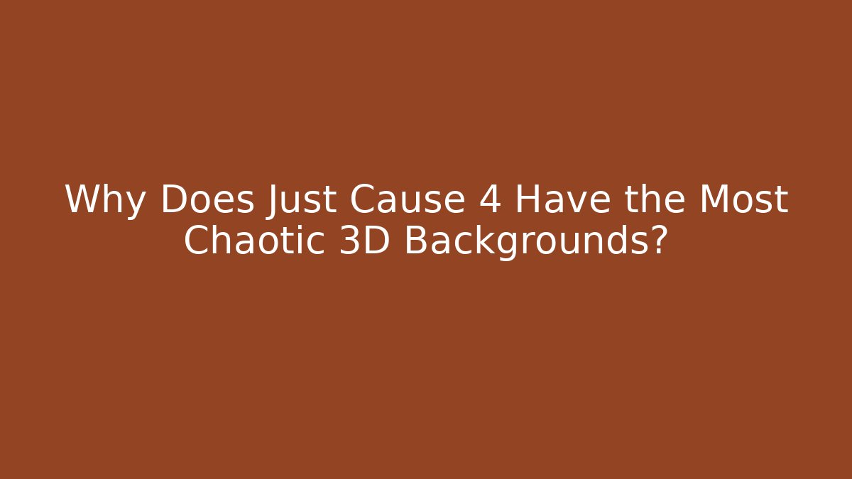 Why Does Just Cause 4 Have the Most Chaotic 3D Backgrounds?