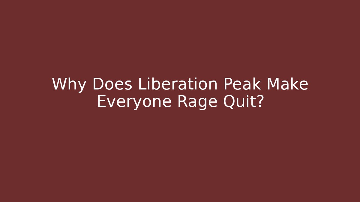 Why Does Liberation Peak Make Everyone Rage Quit? - Boomer Naturals