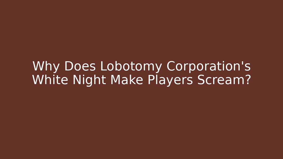 Why Does Lobotomy Corporation’s White Night Make Players Scream?