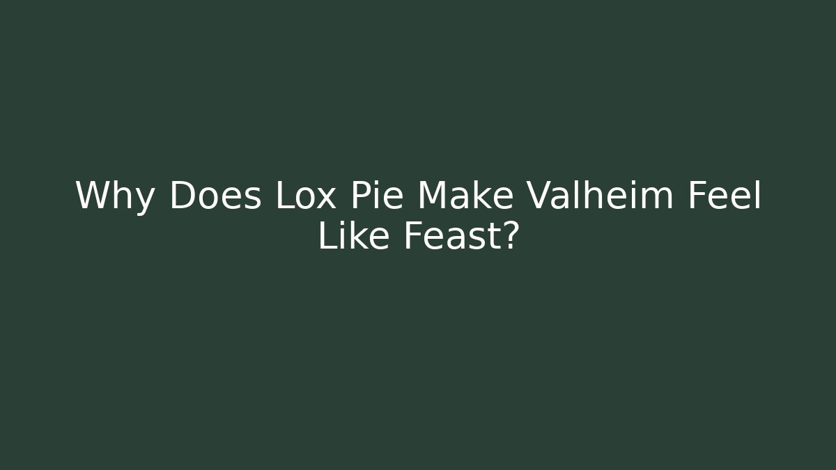 Why Does Lox Pie Make Valheim Feel Like Feast?