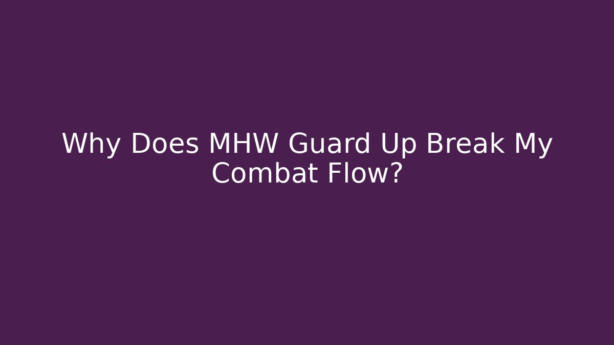 Why Does MHW Guard Up Break My Combat Flow? - Boomer Naturals