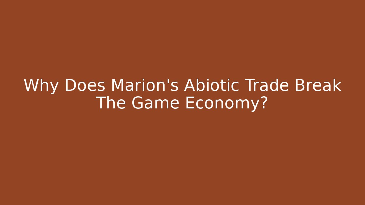 Why Does Marion's Abiotic Trade Break The Game Economy?