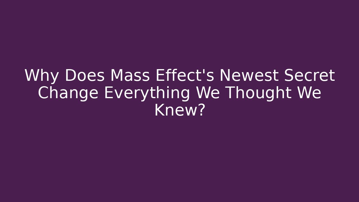 Why Does Mass Effect's Newest Secret Change Everything We Thought We Knew? - Boomer Naturals