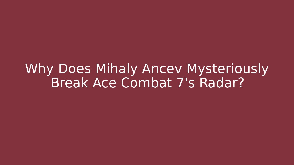 Why Does Mihaly Ancev Mysteriously Break Ace Combat 7's Radar?