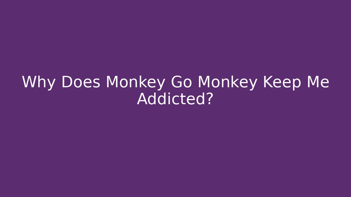 Why Does Monkey Go Monkey Keep Me Addicted?