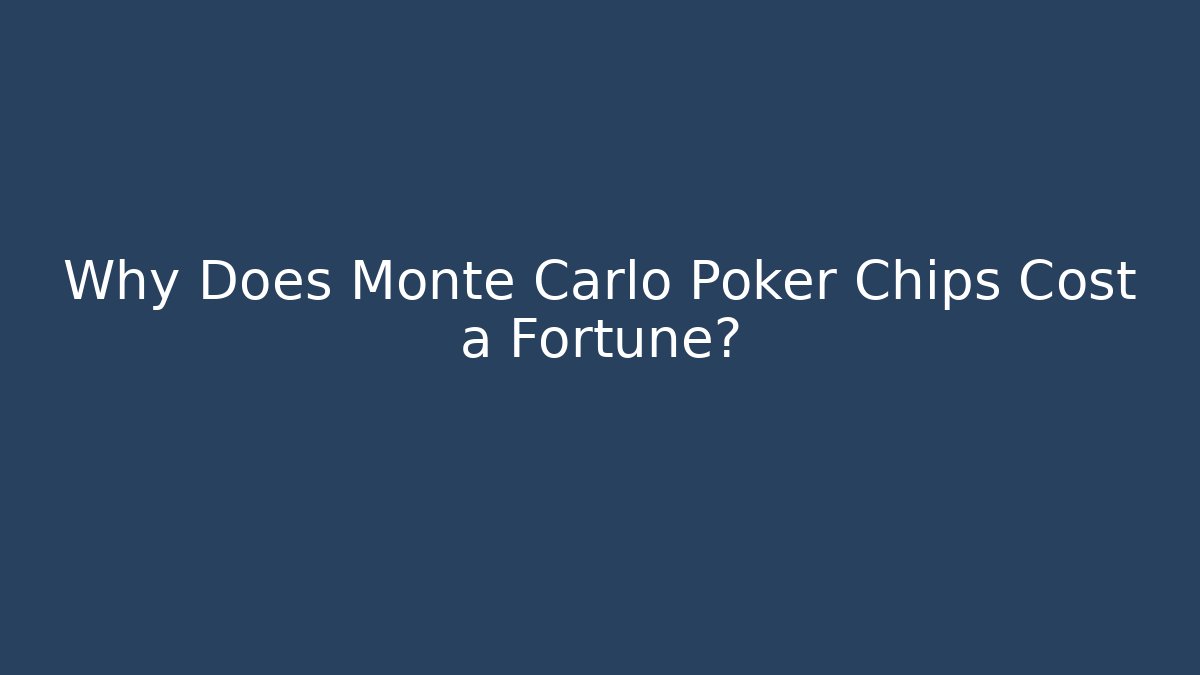 Why Does Monte Carlo Poker Chips Cost a Fortune?