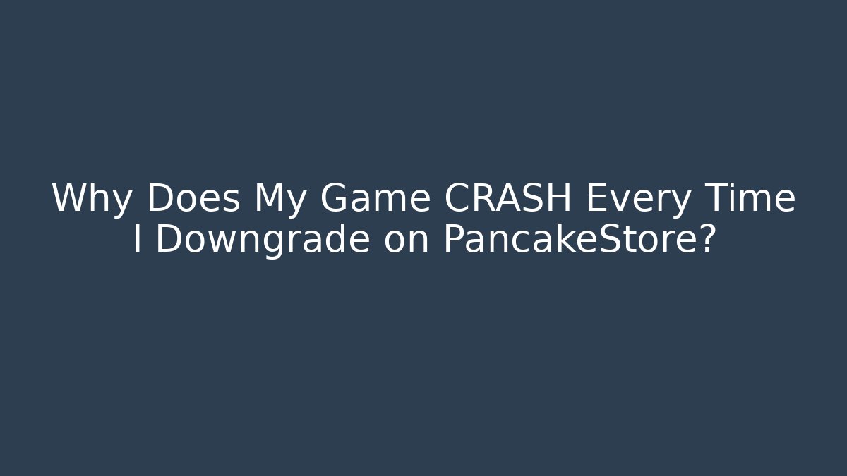 Why Does My Game CRASH Every Time I Downgrade on PancakeStore?