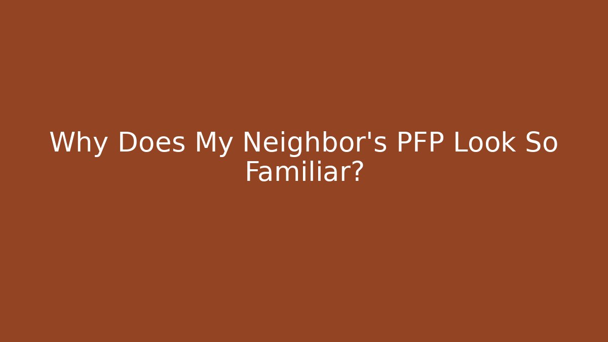 Why Does My Neighbor's PFP Look So Familiar?
