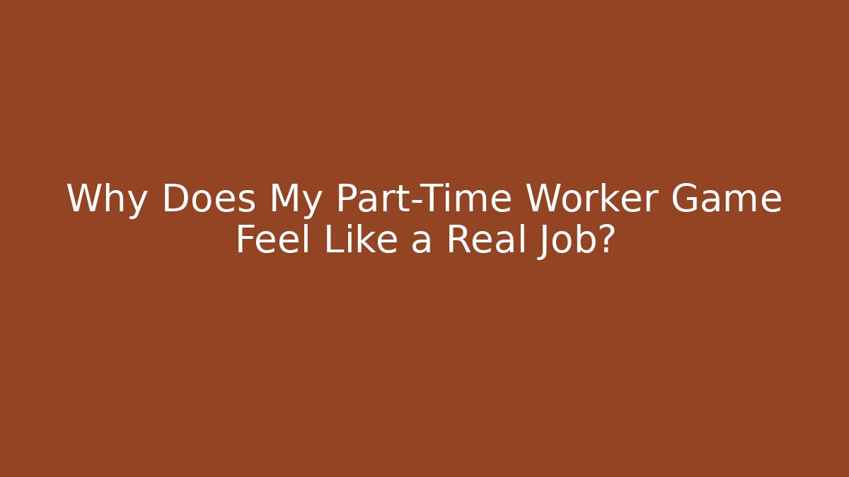 Why Does My Part-Time Worker Game Feel Like a Real Job? - Boomer Naturals