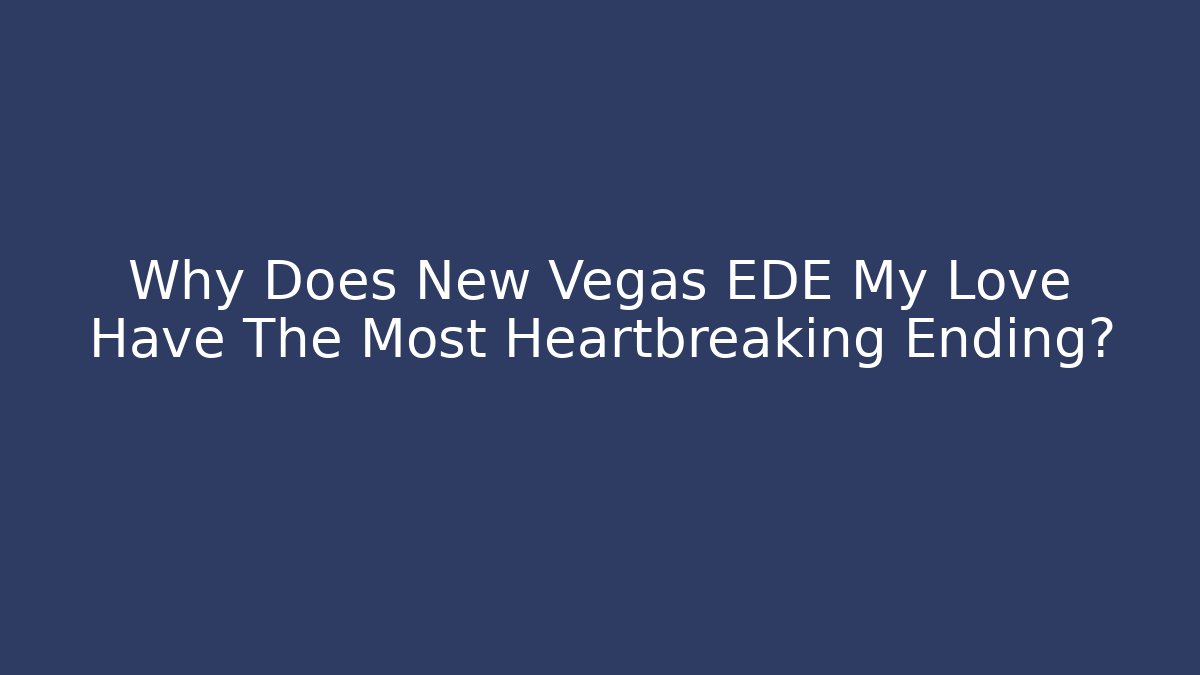 Why Does New Vegas EDE My Love Have The Most Heartbreaking Ending?