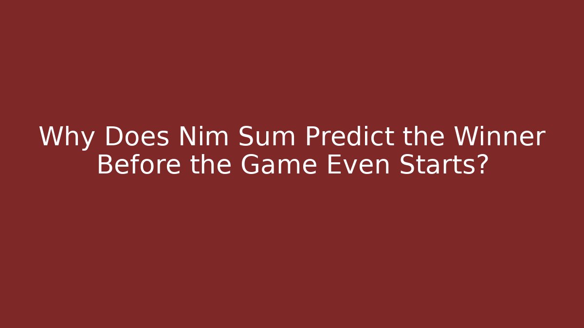 Why Does Nim Sum Predict the Winner Before the Game Even Starts?