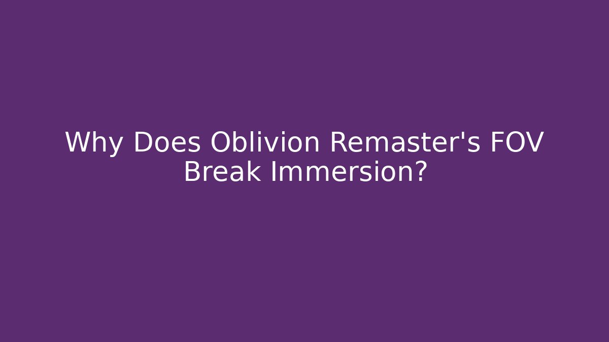 Why Does Oblivion Remaster's FOV Break Immersion?