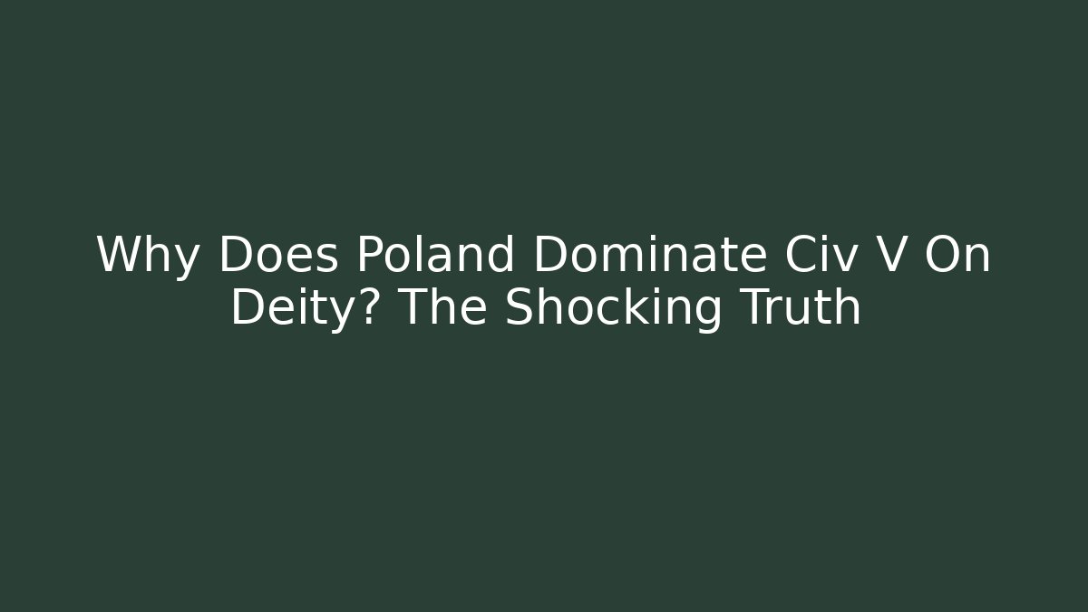Why Does Poland Dominate Civ V On Deity? The Shocking Truth