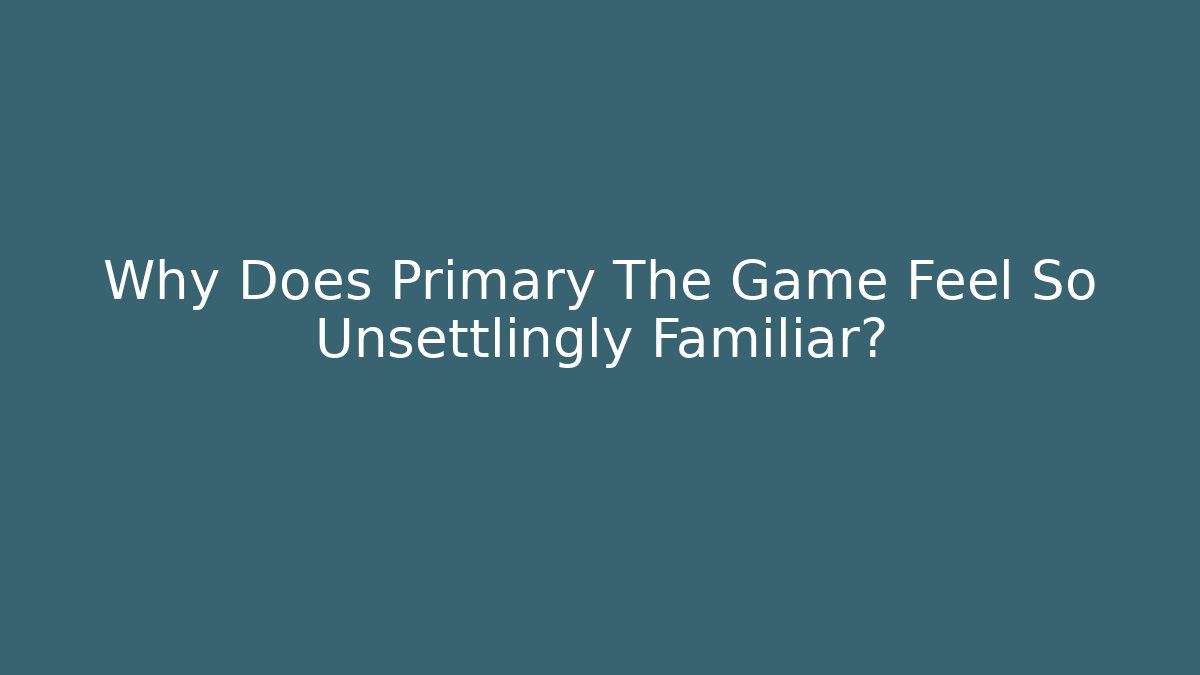 Why Does Primary The Game Feel So Unsettlingly Familiar?