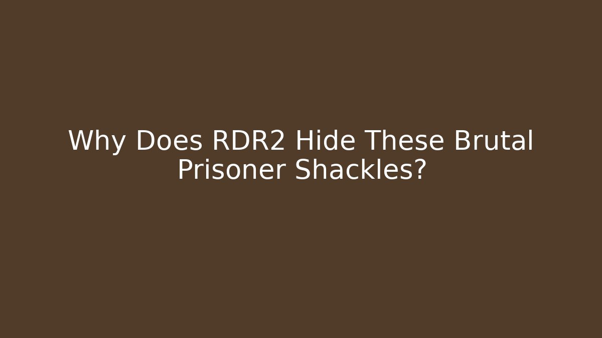 Why Does RDR2 Hide These Brutal Prisoner Shackles?
