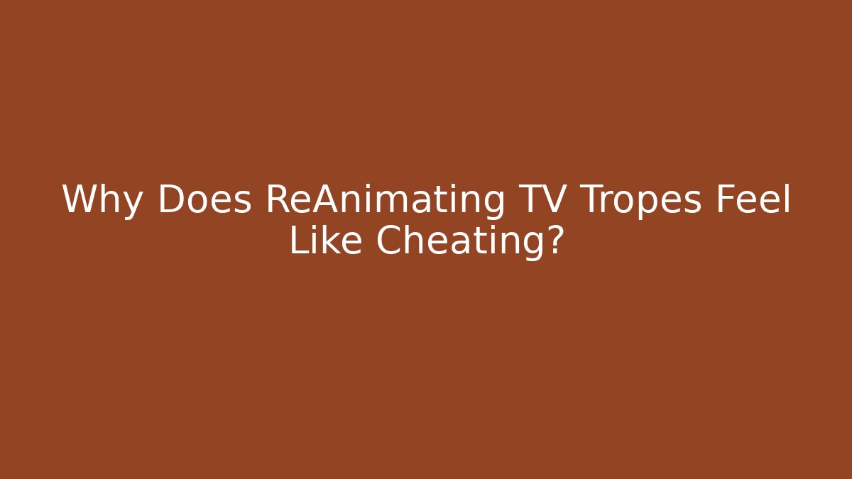 Why Does ReAnimating TV Tropes Feel Like Cheating?
