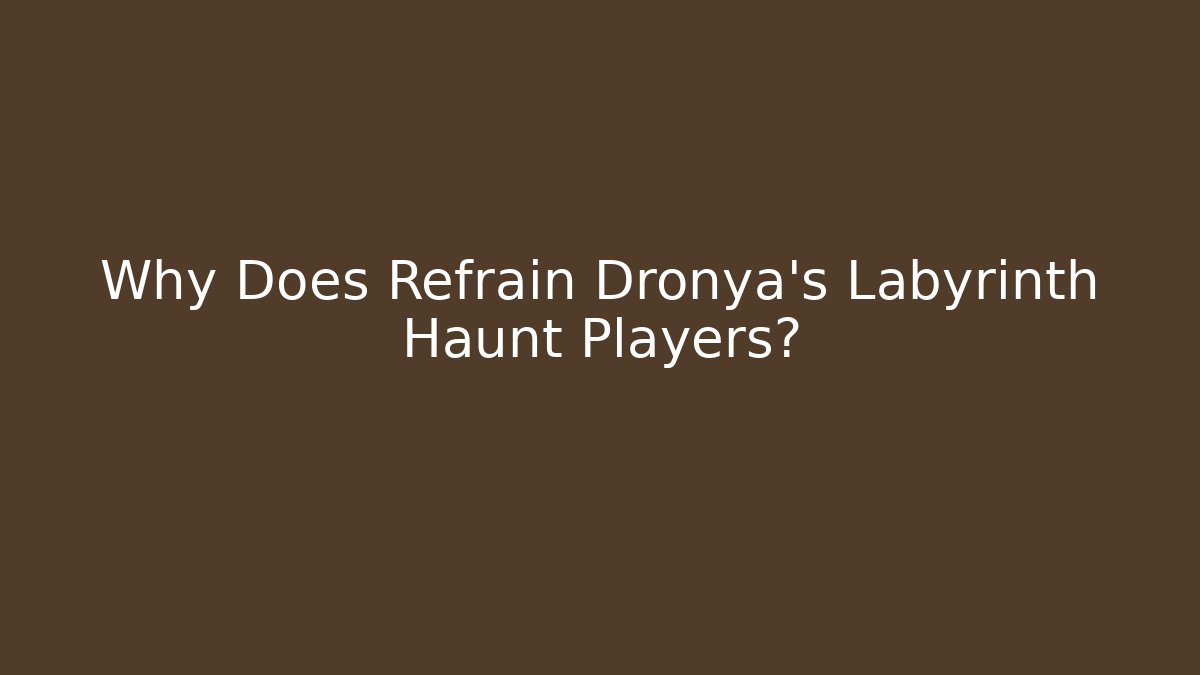 Why Does Refrain Dronya's Labyrinth Haunt Players?