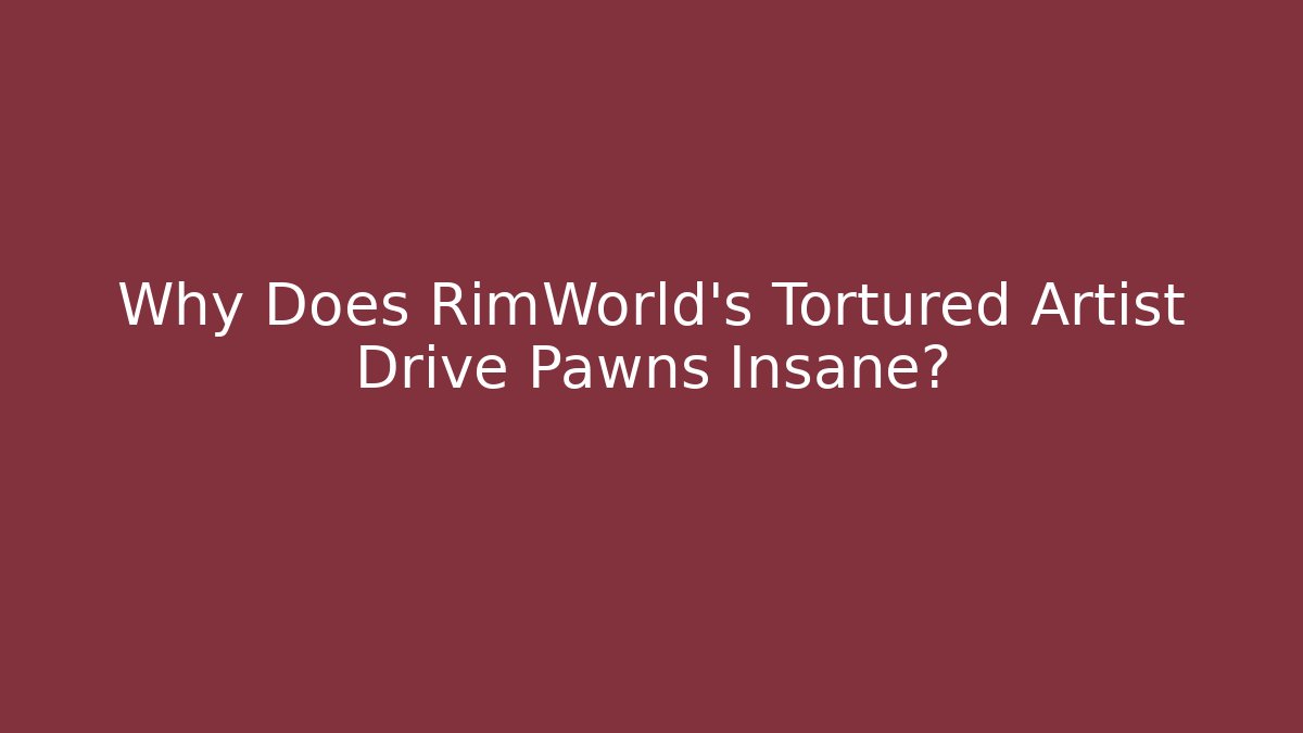 Why Does RimWorld's Tortured Artist Drive Pawns Insane?