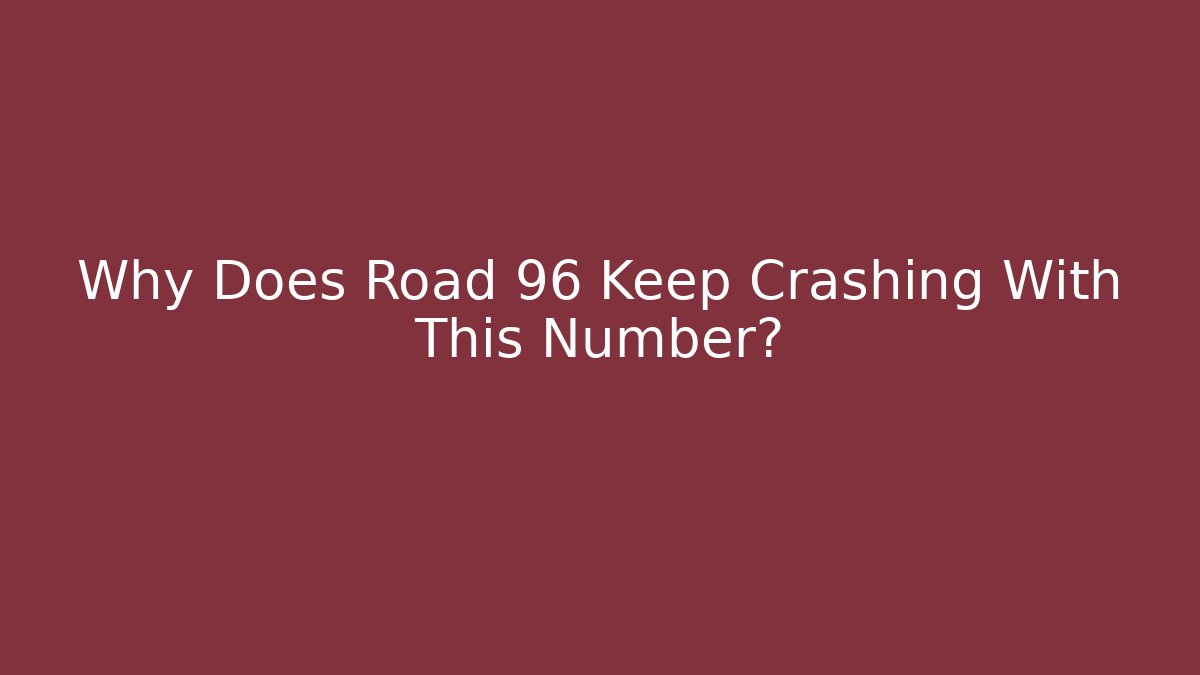 Why Does Road 96 Keep Crashing With This Number? - Boomer Naturals