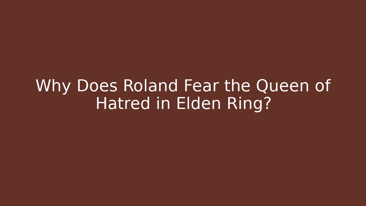 Why Does Roland Fear the Queen of Hatred in Elden Ring?