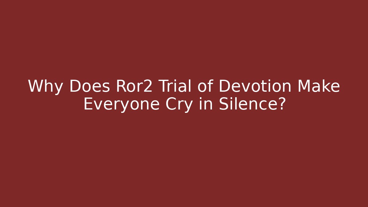 Why Does Ror2 Trial of Devotion Make Everyone Cry in Silence?