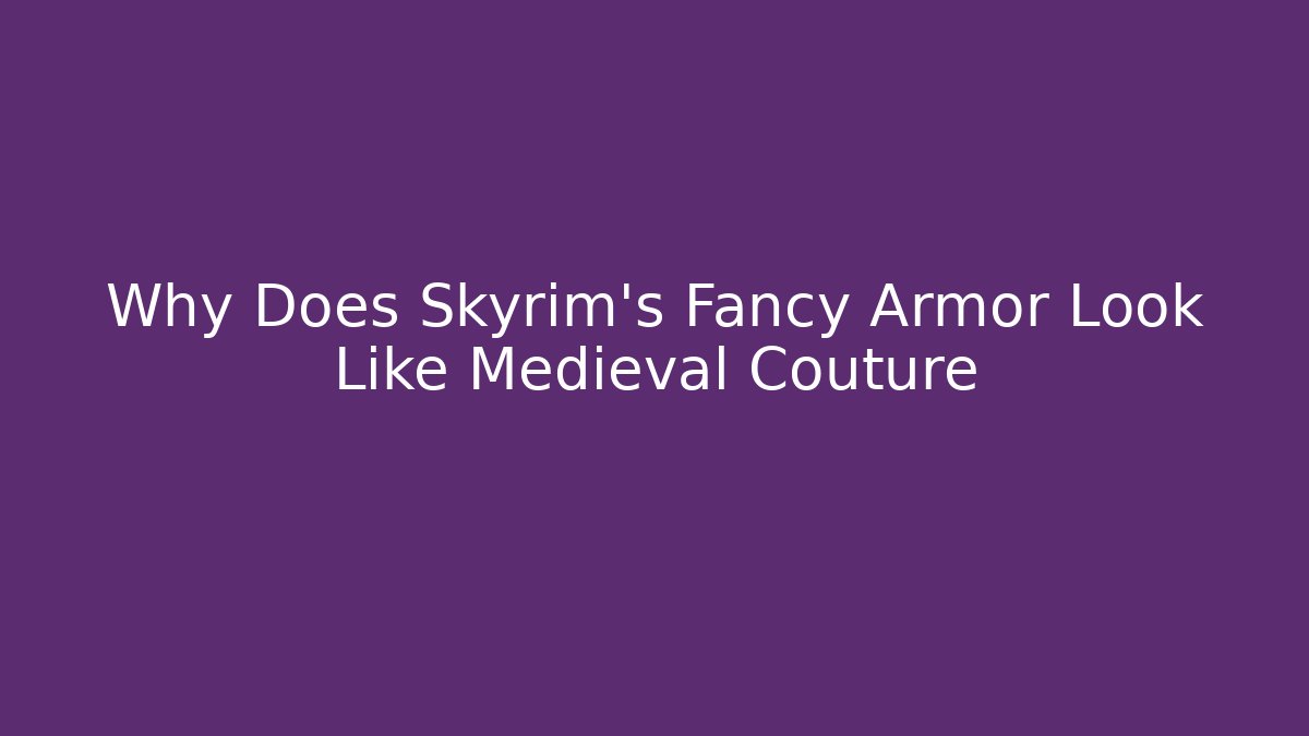 Why Does Skyrim's Fancy Armor Look Like Medieval Couture