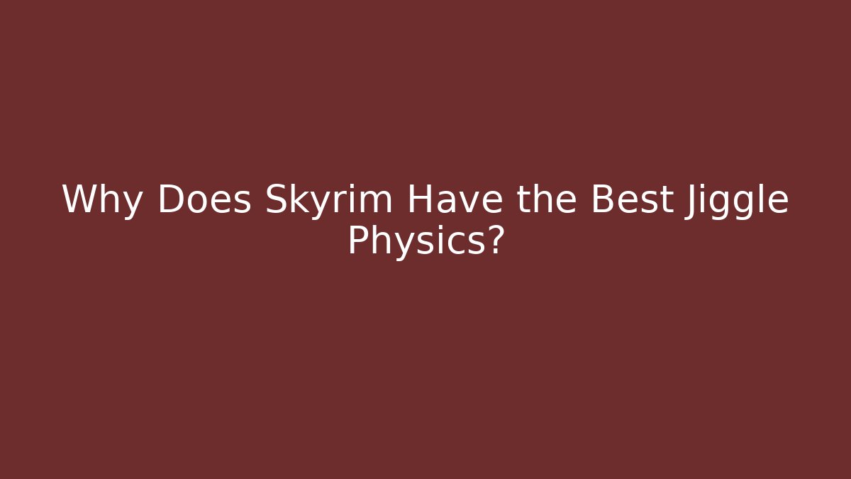 Why Does Skyrim Have the Best Jiggle Physics?