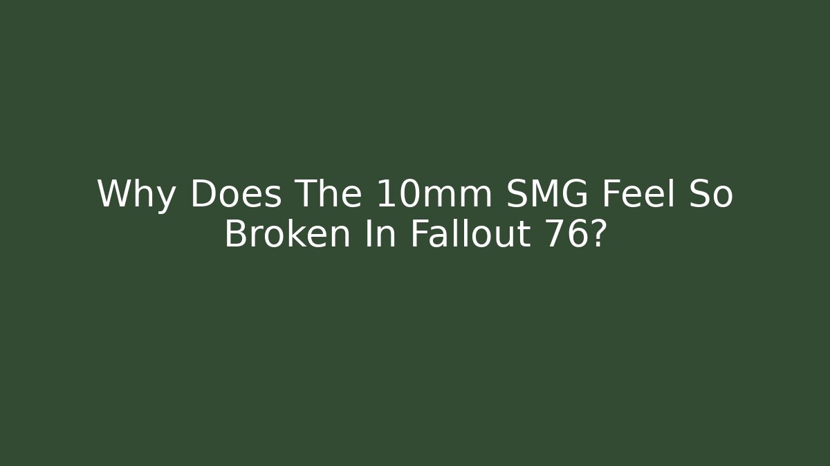 Why Does The 10mm SMG Feel So Broken In Fallout 76?