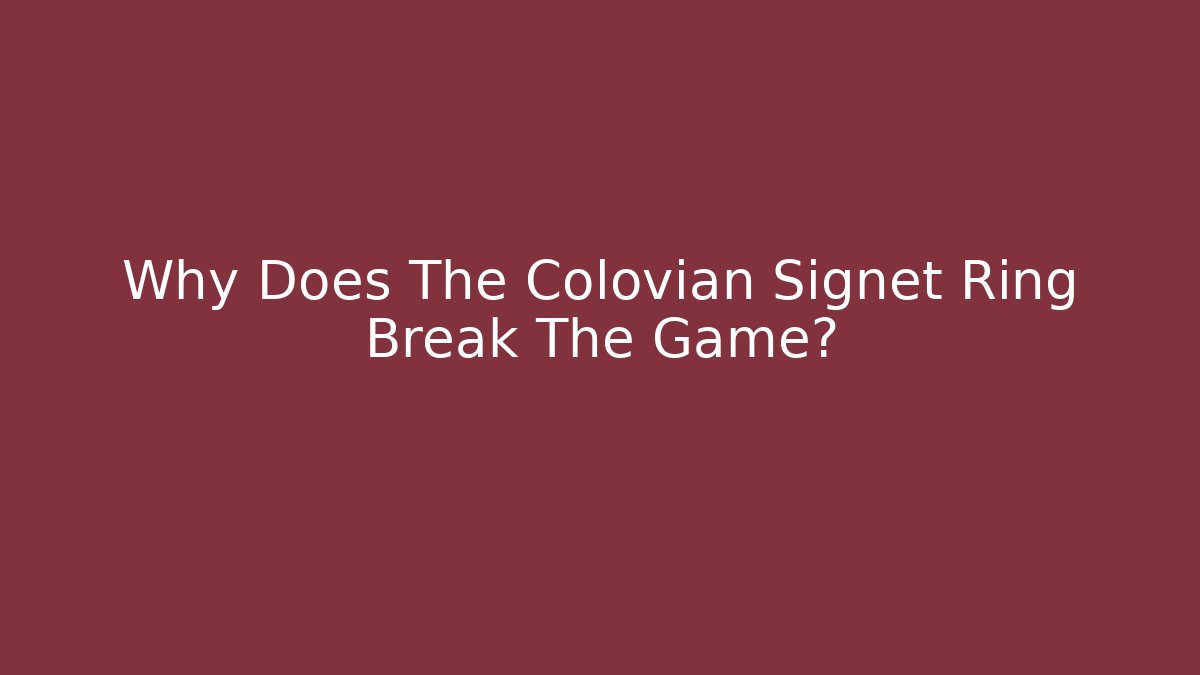 Why Does The Colovian Signet Ring Break The Game?