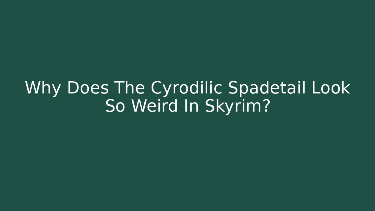 Why Does The Cyrodilic Spadetail Look So Weird In Skyrim?