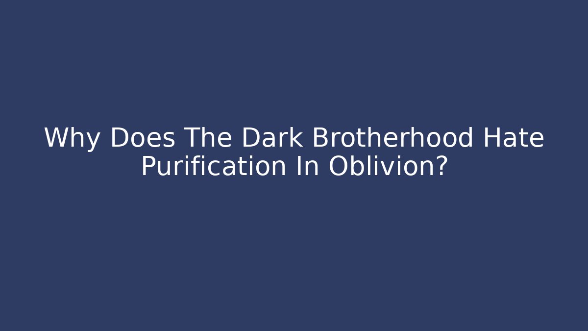 Why Does The Dark Brotherhood Hate Purification In Oblivion?