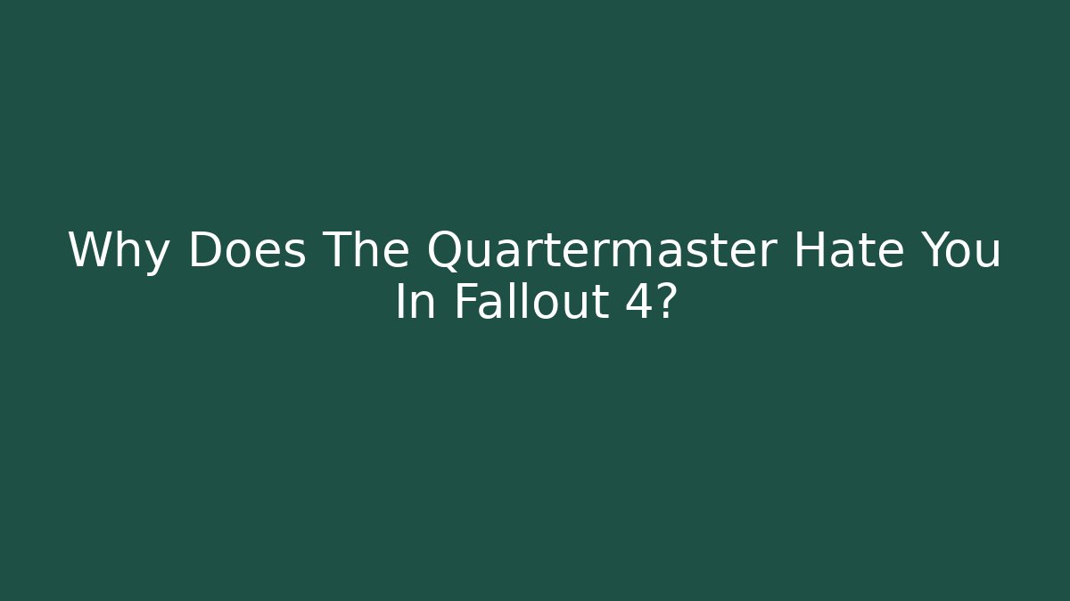 Why Does The Quartermaster Hate You In Fallout 4?